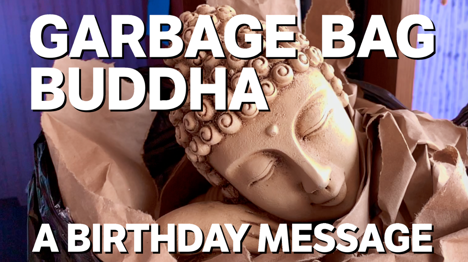 Video: GARBAGE BAG BUDDHA: A Birthday Message